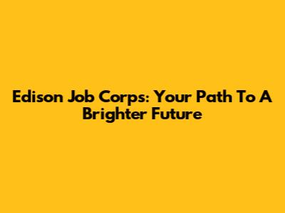 Edison Job Corps: Your Path To A Brighter Future