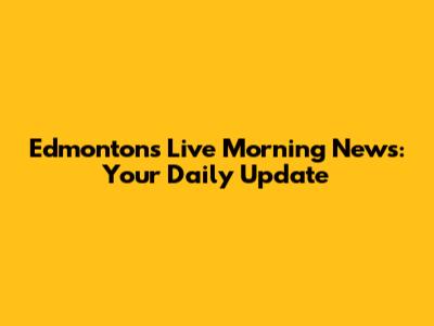 Edmonton's Live Morning News: Your Daily Update