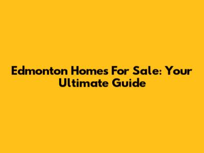Edmonton Homes For Sale: Your Ultimate Guide