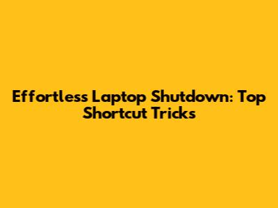 Effortless Laptop Shutdown: Top Shortcut Tricks