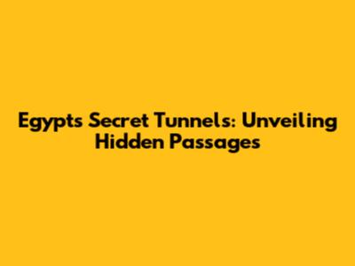 Egypt's Secret Tunnels: Unveiling Hidden Passages