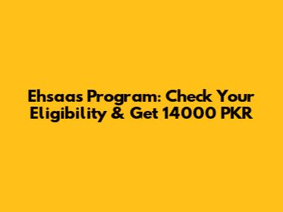 Ehsaas Program: Check Your Eligibility & Get 14000 PKR