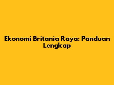 Ekonomi Britania Raya: Panduan Lengkap
