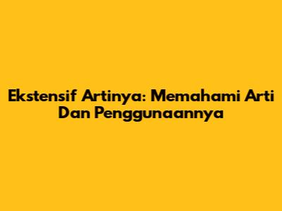 Ekstensif Artinya: Memahami Arti Dan Penggunaannya