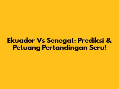 Ekuador Vs Senegal: Prediksi & Peluang Pertandingan Seru!