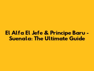 El Alfa El Jefe & Principe Baru - Suenala: The Ultimate Guide