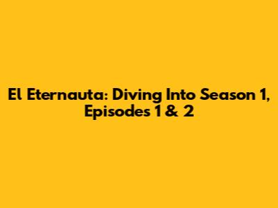 El Eternauta: Diving Into Season 1, Episodes 1 & 2