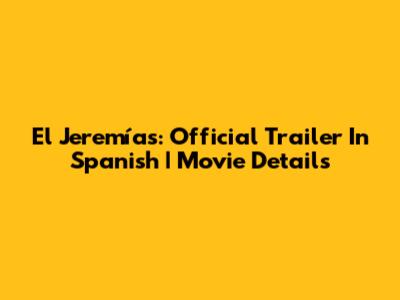 El Jeremías: Official Trailer In Spanish | Movie Details