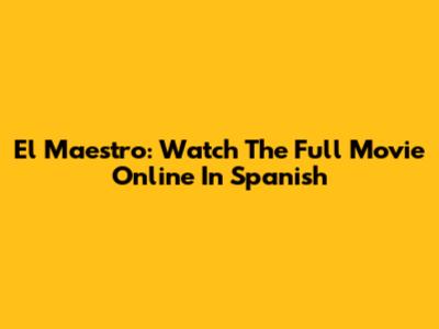 El Maestro: Watch The Full Movie Online In Spanish