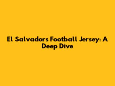 El Salvador's Football Jersey: A Deep Dive