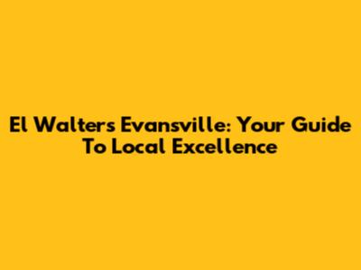 El Walters Evansville: Your Guide To Local Excellence