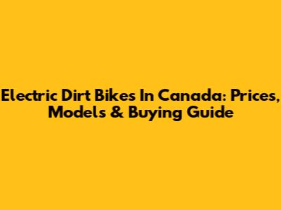 Electric Dirt Bikes In Canada: Prices, Models & Buying Guide