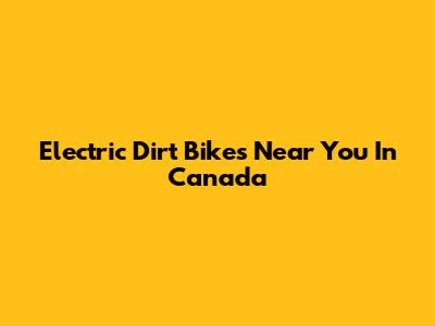 Electric Dirt Bikes Near You In Canada