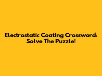 Electrostatic Coating Crossword: Solve The Puzzle!