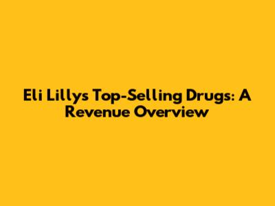 Eli Lilly's Top-Selling Drugs: A Revenue Overview