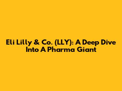 Eli Lilly & Co. (LLY): A Deep Dive Into A Pharma Giant