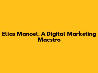 Elias Manoel: A Digital Marketing Maestro