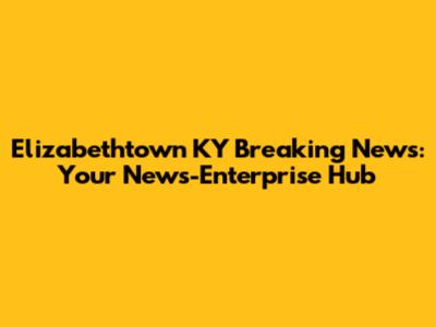 Elizabethtown KY Breaking News: Your News-Enterprise Hub
