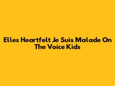 Elle's Heartfelt 'Je Suis Malade' On The Voice Kids