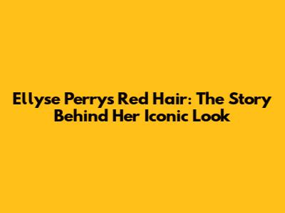Ellyse Perry's Red Hair: The Story Behind Her Iconic Look