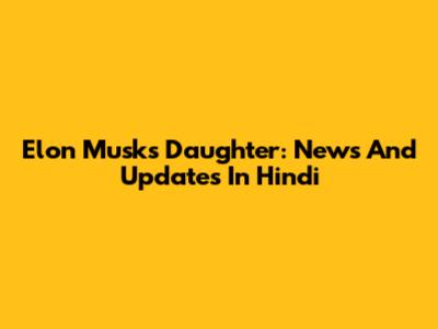 Elon Musk's Daughter: News And Updates In Hindi