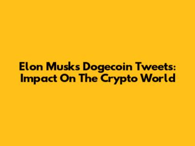 Elon Musk's Dogecoin Tweets: Impact On The Crypto World