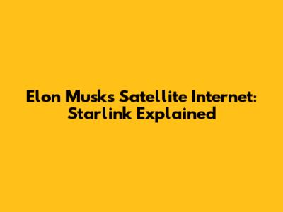 Elon Musk's Satellite Internet: Starlink Explained
