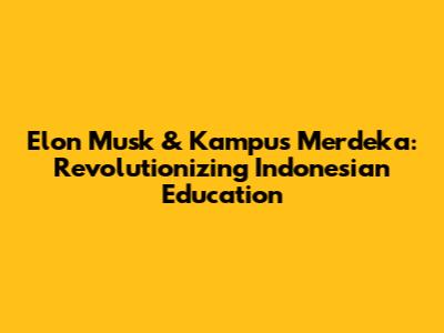 Elon Musk & Kampus Merdeka: Revolutionizing Indonesian Education