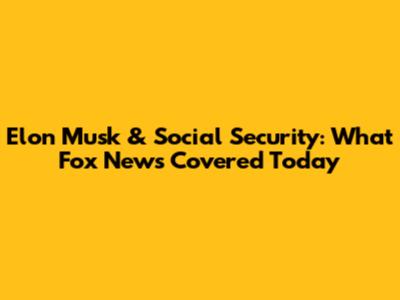 Elon Musk & Social Security: What Fox News Covered Today