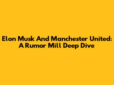 Elon Musk And Manchester United: A Rumor Mill Deep Dive