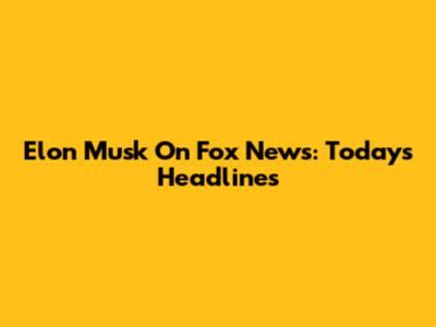 Elon Musk On Fox News: Today's Headlines
