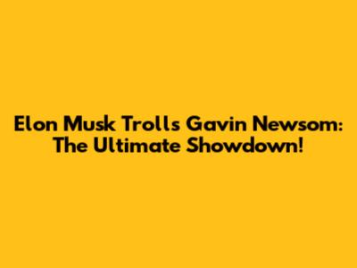 Elon Musk Trolls Gavin Newsom: The Ultimate Showdown!