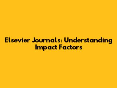 Elsevier Journals: Understanding Impact Factors
