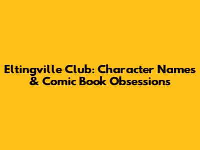 Eltingville Club: Character Names & Comic Book Obsessions