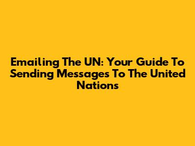 Emailing The UN: Your Guide To Sending Messages To The United Nations