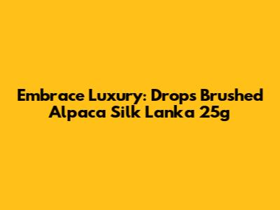 Embrace Luxury: Drops Brushed Alpaca Silk Lanka 25g
