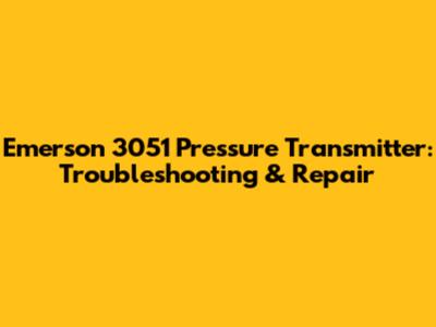 Emerson 3051 Pressure Transmitter: Troubleshooting & Repair