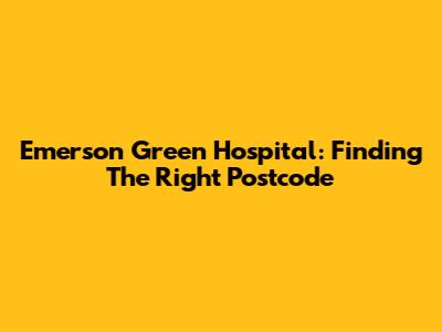Emerson Green Hospital: Finding The Right Postcode
