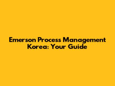 Emerson Process Management Korea: Your Guide
