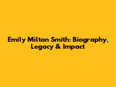 Emily Milton Smith: Biography, Legacy & Impact
