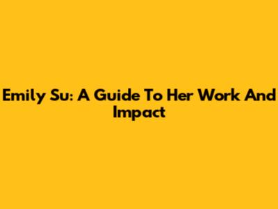 Emily Su: A Guide To Her Work And Impact