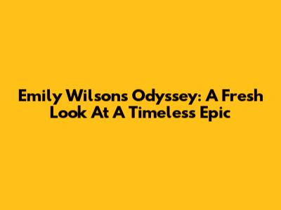Emily Wilson's Odyssey: A Fresh Look At A Timeless Epic