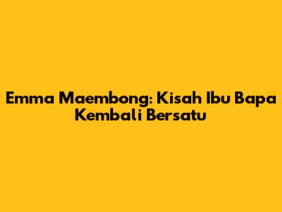 Emma Maembong: Kisah Ibu Bapa Kembali Bersatu