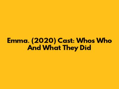 Emma. (2020) Cast: Who's Who And What They Did