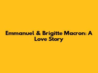 Emmanuel & Brigitte Macron: A Love Story