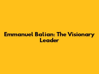 Emmanuel Balian: The Visionary Leader
