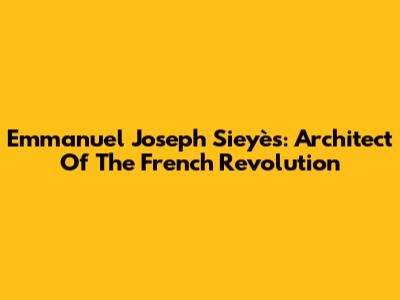 Emmanuel Joseph Sieyès: Architect Of The French Revolution