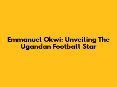 Emmanuel Okwi: Unveiling The Ugandan Football Star