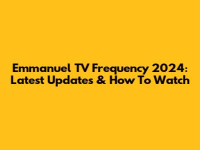 Emmanuel TV Frequency 2024: Latest Updates & How To Watch