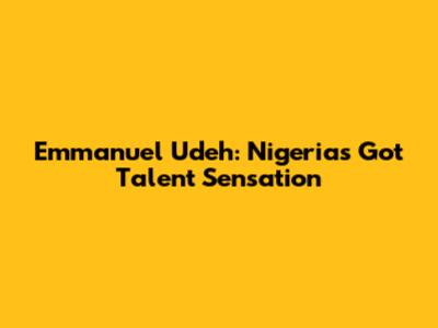 Emmanuel Udeh: Nigeria's Got Talent Sensation